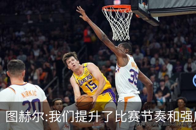 图赫尔:我们提升了比赛节奏和强度 两将伤情待查